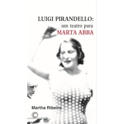 LUIGI PIRANDELLO: UM TEATRO PARA MARTA ABBA