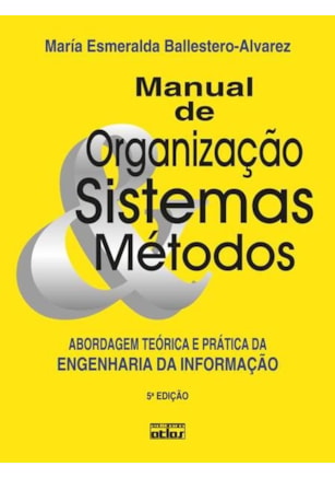Manual De Organização, Sistemas E Métodos: Abordagem Teórica E Prática Da Engenharia Da Informação