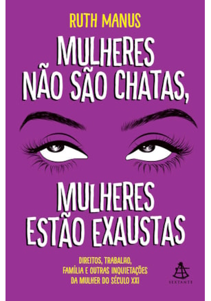 MULHERES NÃO SÃO CHATAS, MULHERES ESTÃO EXAUSTAS