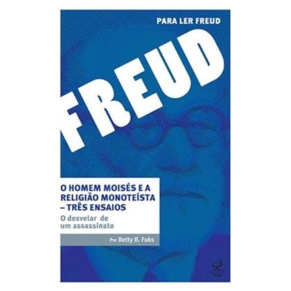 O HOMEM MOISÉS E A RELIGIÃO MONOTEÍSTA – TRÊS ENSAIOS: O DESVELAR DE UM ASSASSINATO