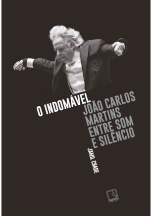 O INDOMÁVEL: JOÃO CARLOS MARTINS ENTRE SOM E SILÊNCIO