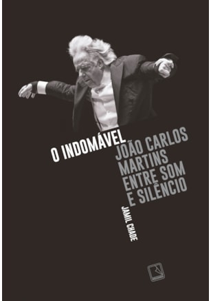 O INDOMÁVEL: JOÃO CARLOS MARTINS ENTRE SOM E SILÊNCIO