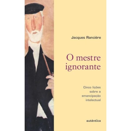 O MESTRE IGNORANTE - CINCO LIÇÕES SOBRE A EMANCIPAÇÃO INTELECTUAL