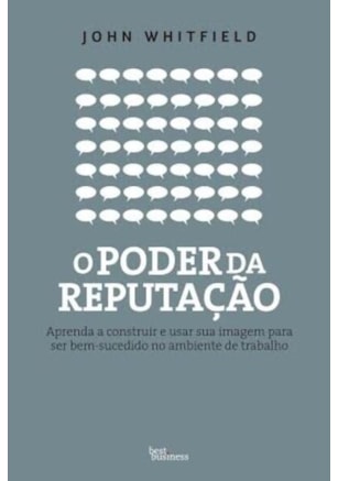 O PODER DA REPUTAÇÃO: APRENDA A CONSTRUIR E USAR SUA IMAGEM PARA SER BEM-SUCEDIDO NO AMBIENTE DE TRABALHO