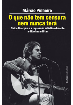 O QUE NÃO TEM CENSURA NEM NUNCA TERÁ - CHICO BUARQUE E A REPRESSÃO ARTÍSTICA NA DITADURA MILITAR