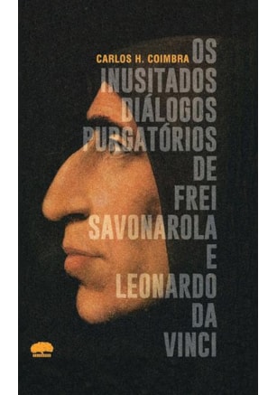 OS INUSITADOS DIÁLOGOS PURGATÓRIOS DE FREI SAVONAROLA E LEONARDO DA VINCI