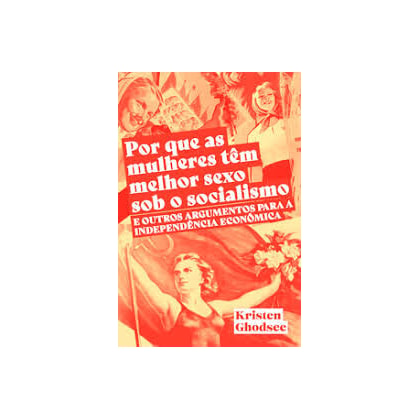 Por que as mulheres tem melhor sexo sob o socialismo e outros argumentos a favor da independência econômica