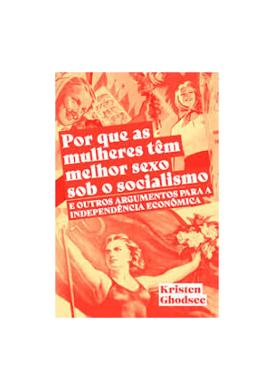 Por que as mulheres tem melhor sexo sob o socialismo e outros argumentos a favor da independência econômica