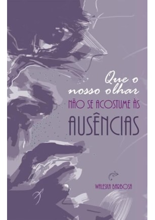 QUE O NOSSO OLHAR NÃO SE ACOSTUME ÀS AUSÊNCIAS