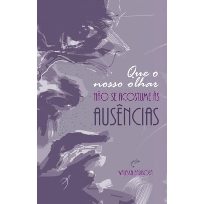 QUE O NOSSO OLHAR NÃO SE ACOSTUME ÀS AUSÊNCIAS