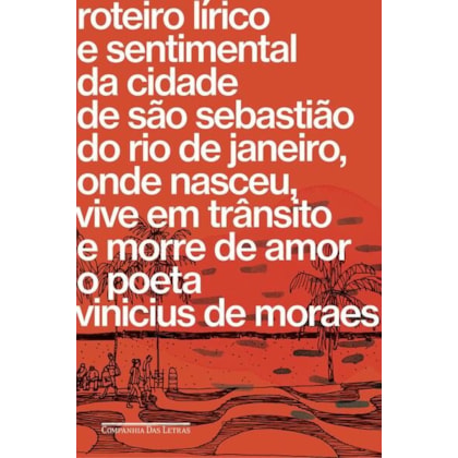 ROTEIRO LÍRICO E SENTIMENTAL DA CIDADE DE SÃO SEBASTIÃO DO RIO DE JANEIRO, ONDE NASCEU, VIVE EM TRÂNSITO E MORRE DE AMOR O POETA VINICIUS DE MORAES