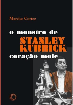 STANLEY KUBRICK: O MONSTRO DE CORAÇÃO MOLE