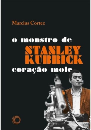 STANLEY KUBRICK: O MONSTRO DE CORAÇÃO MOLE